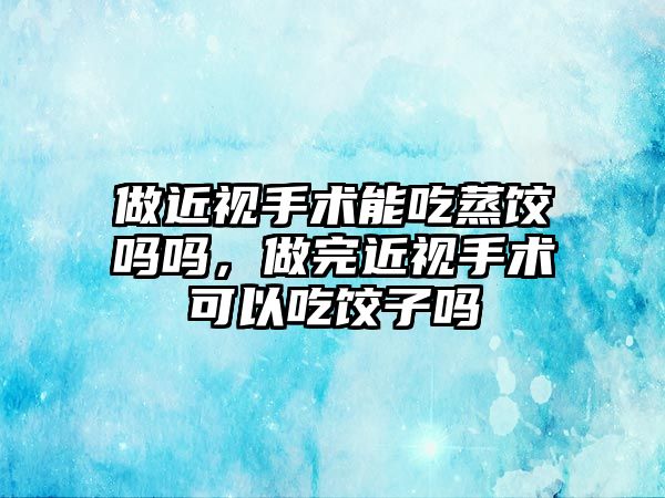 做近視手術能吃蒸餃嗎嗎，做完近視手術可以吃餃子嗎