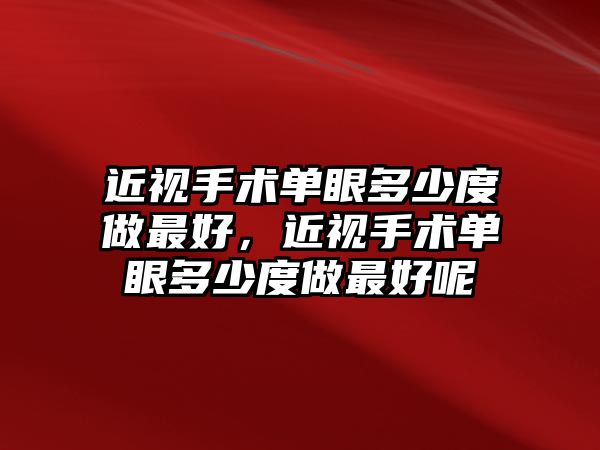 近視手術單眼多少度做最好，近視手術單眼多少度做最好呢