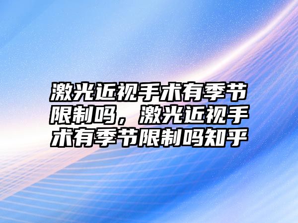 激光近視手術有季節(jié)限制嗎，激光近視手術有季節(jié)限制嗎知乎