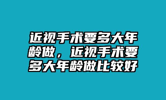 近視手術要多大年齡做，近視手術要多大年齡做比較好