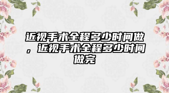 近視手術全程多少時間做，近視手術全程多少時間做完