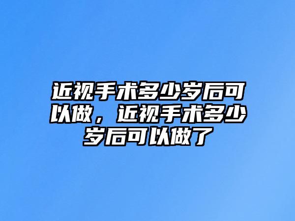 近視手術多少歲后可以做，近視手術多少歲后可以做了