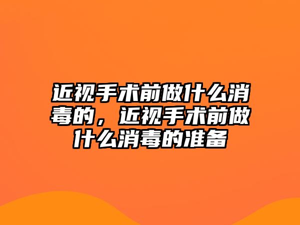 近視手術(shù)前做什么消毒的，近視手術(shù)前做什么消毒的準(zhǔn)備