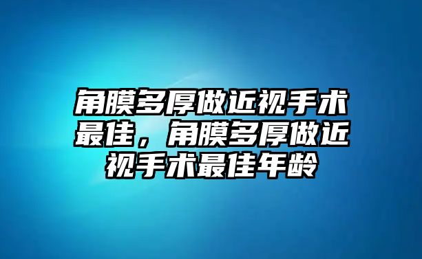 角膜多厚做近視手術最佳，角膜多厚做近視手術最佳年齡