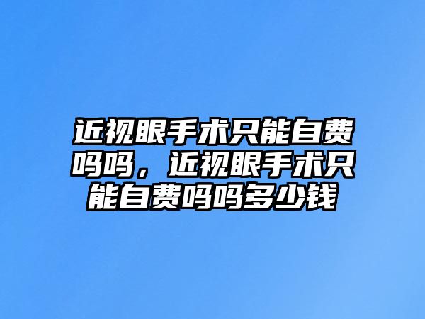 近視眼手術只能自費嗎嗎，近視眼手術只能自費嗎嗎多少錢