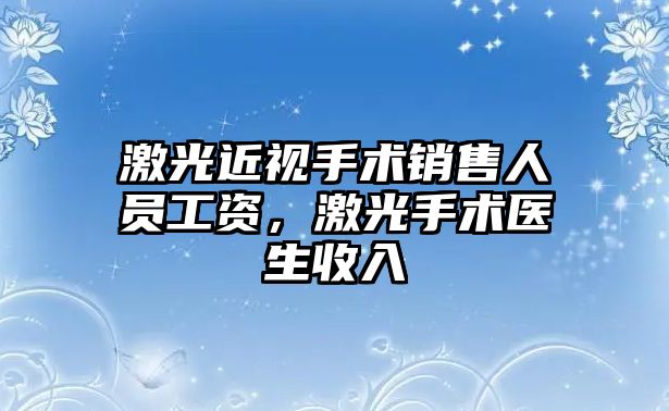 激光近視手術銷售人員工資，激光手術醫生收入