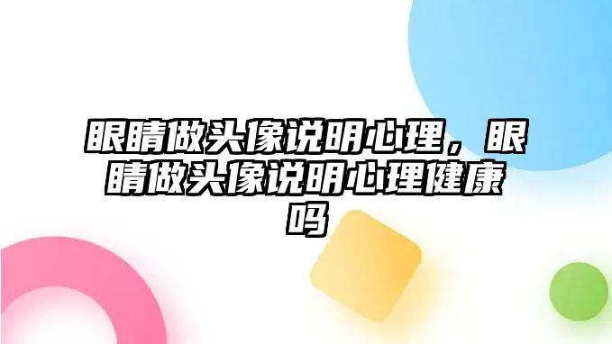 眼睛做頭像說明心理，眼睛做頭像說明心理健康嗎