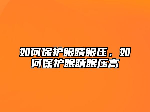 如何保護(hù)眼睛眼壓，如何保護(hù)眼睛眼壓高