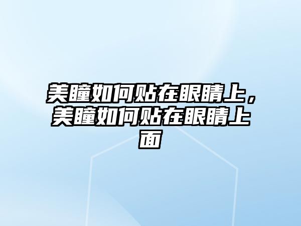 美瞳如何貼在眼睛上，美瞳如何貼在眼睛上面