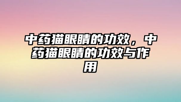 中藥貓眼睛的功效，中藥貓眼睛的功效與作用