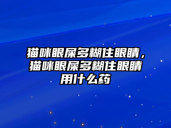 貓咪眼屎多糊住眼睛，貓咪眼屎多糊住眼睛用什么藥