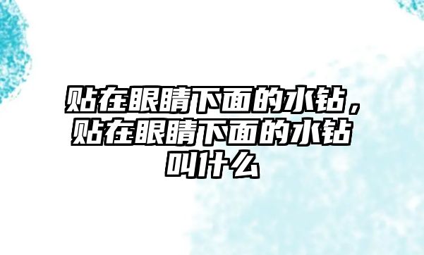 貼在眼睛下面的水鉆，貼在眼睛下面的水鉆叫什么