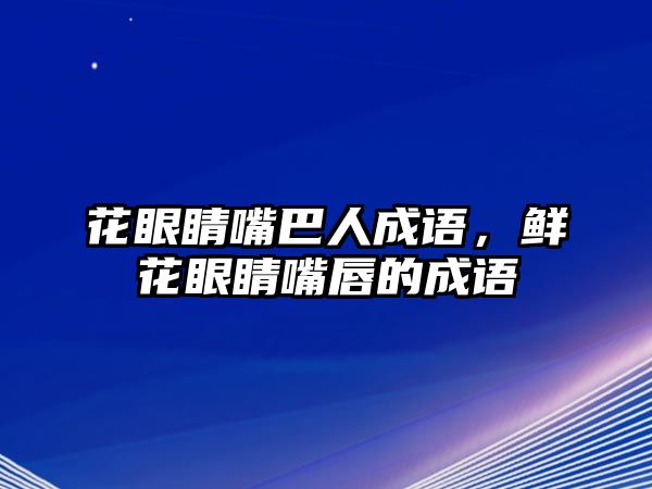 花眼睛嘴巴人成語(yǔ)，鮮花眼睛嘴唇的成語(yǔ)