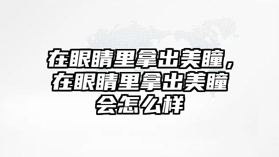 在眼睛里拿出美瞳，在眼睛里拿出美瞳會怎么樣