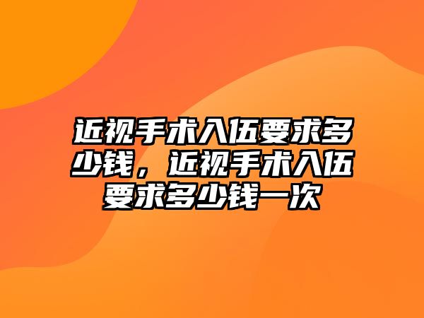 近視手術入伍要求多少錢，近視手術入伍要求多少錢一次