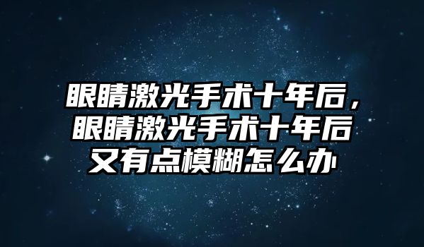 眼睛激光手術(shù)十年后，眼睛激光手術(shù)十年后又有點(diǎn)模糊怎么辦