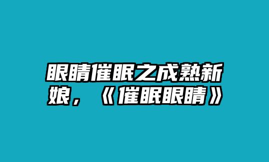 眼睛催眠之成熟新娘，《催眠眼睛》