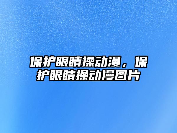 保護眼睛操動漫，保護眼睛操動漫圖片