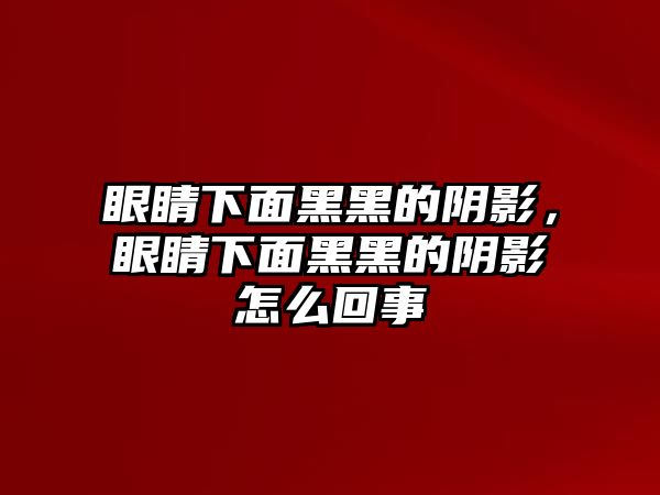 眼睛下面黑黑的陰影，眼睛下面黑黑的陰影怎么回事