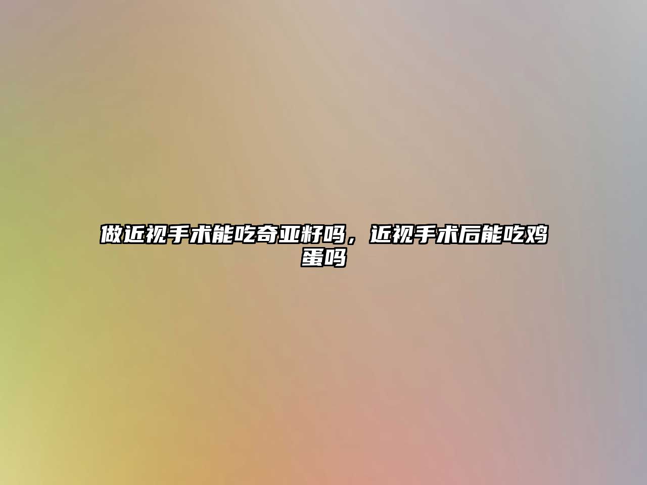 做近視手術能吃奇亞籽嗎，近視手術后能吃雞蛋嗎