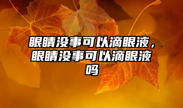 眼睛沒事可以滴眼液，眼睛沒事可以滴眼液嗎