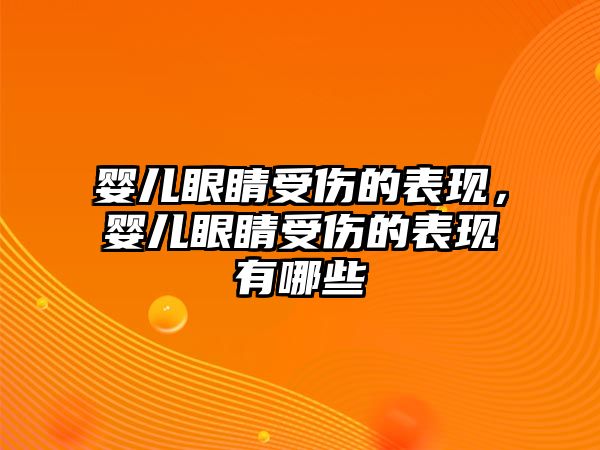 嬰兒眼睛受傷的表現，嬰兒眼睛受傷的表現有哪些