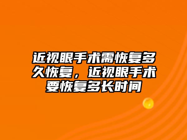 近視眼手術需恢復多久恢復，近視眼手術要恢復多長時間