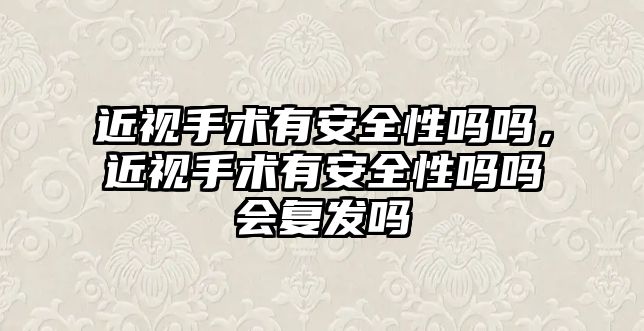 近視手術有安全性嗎嗎，近視手術有安全性嗎嗎會復發嗎