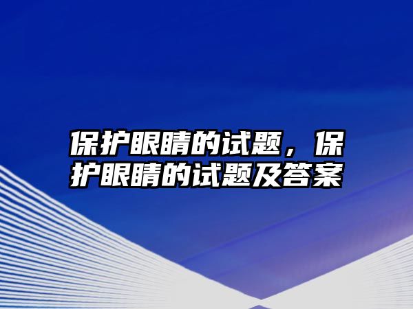 保護眼睛的試題，保護眼睛的試題及答案