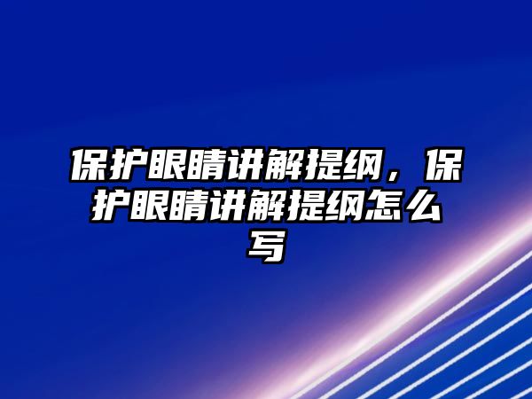 保護眼睛講解提綱，保護眼睛講解提綱怎么寫