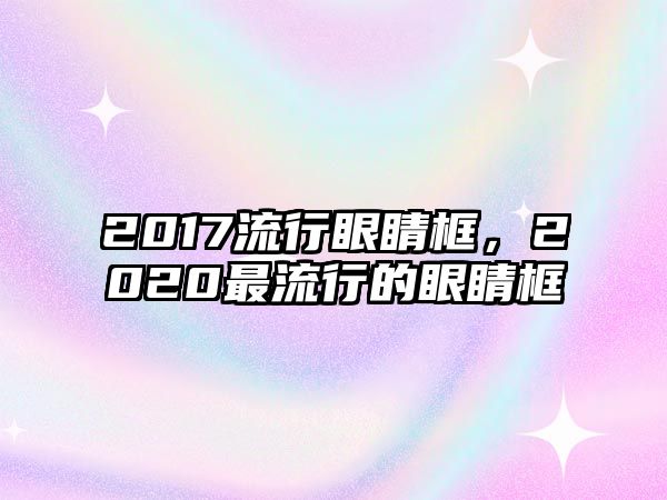 2017流行眼睛框，2020最流行的眼睛框