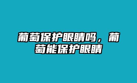 葡萄保護(hù)眼睛嗎，葡萄能保護(hù)眼睛