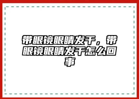 帶眼鏡眼睛發干，帶眼鏡眼睛發干怎么回事