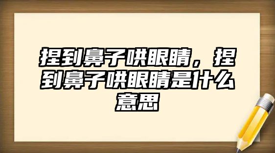 捏到鼻子哄眼睛，捏到鼻子哄眼睛是什么意思