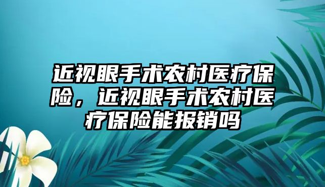 近視眼手術農村醫療保險，近視眼手術農村醫療保險能報銷嗎