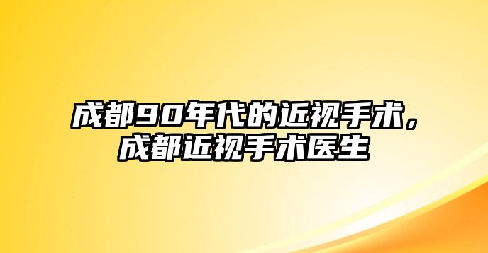 成都90年代的近視手術，成都近視手術醫生