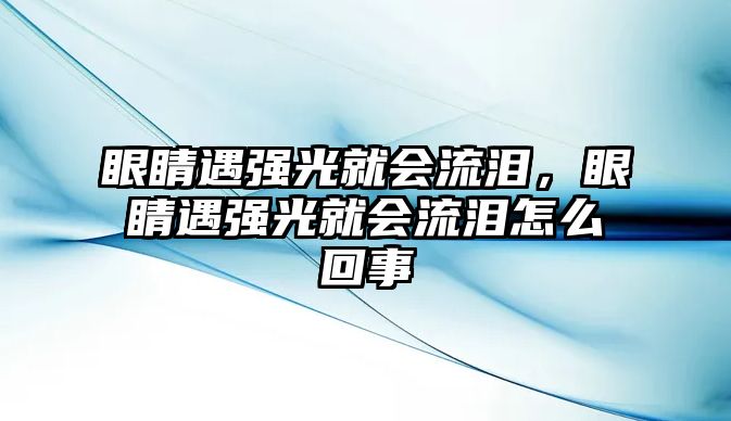 眼睛遇強光就會流淚，眼睛遇強光就會流淚怎么回事