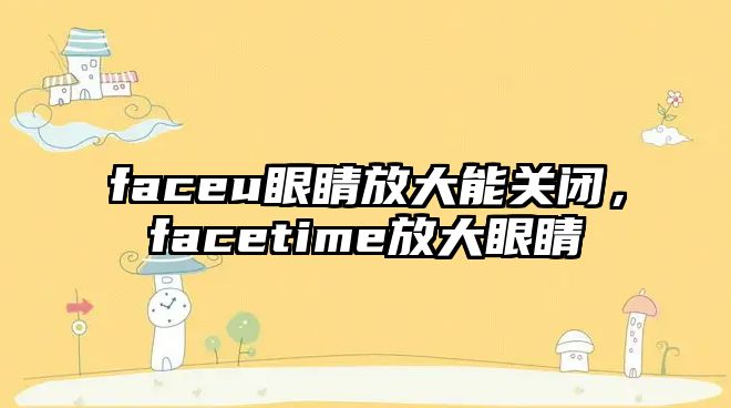 faceu眼睛放大能關閉，facetime放大眼睛