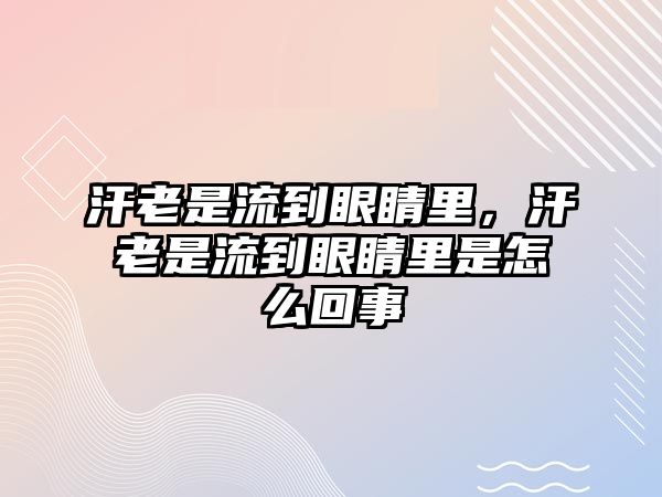 汗老是流到眼睛里，汗老是流到眼睛里是怎么回事