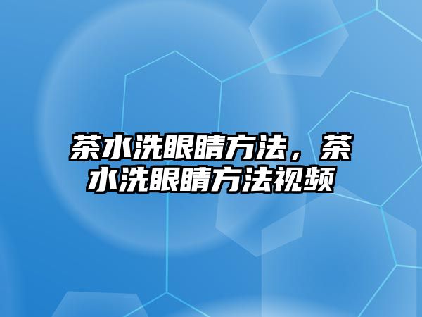 茶水洗眼睛方法，茶水洗眼睛方法視頻