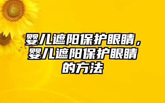 嬰兒遮陽保護眼睛，嬰兒遮陽保護眼睛的方法