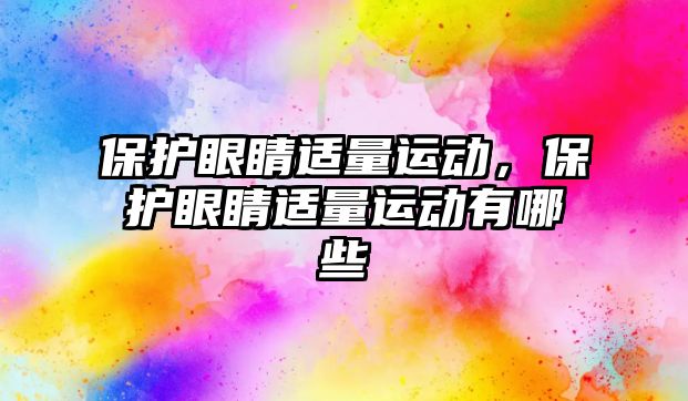 保護眼睛適量運動，保護眼睛適量運動有哪些