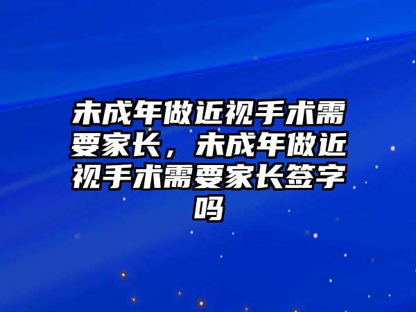 未成年做近視手術需要家長，未成年做近視手術需要家長簽字嗎