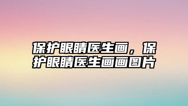 保護(hù)眼睛醫(yī)生畫(huà)，保護(hù)眼睛醫(yī)生畫(huà)畫(huà)圖片