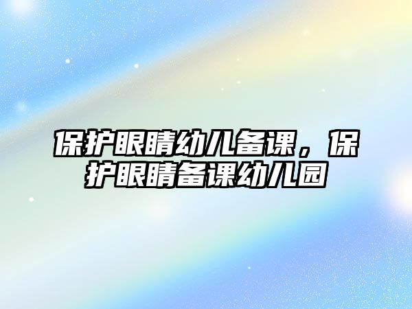 保護(hù)眼睛幼兒備課，保護(hù)眼睛備課幼兒園