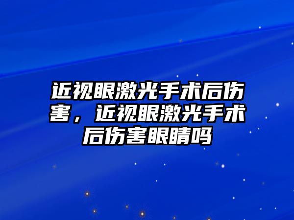 近視眼激光手術(shù)后傷害，近視眼激光手術(shù)后傷害眼睛嗎