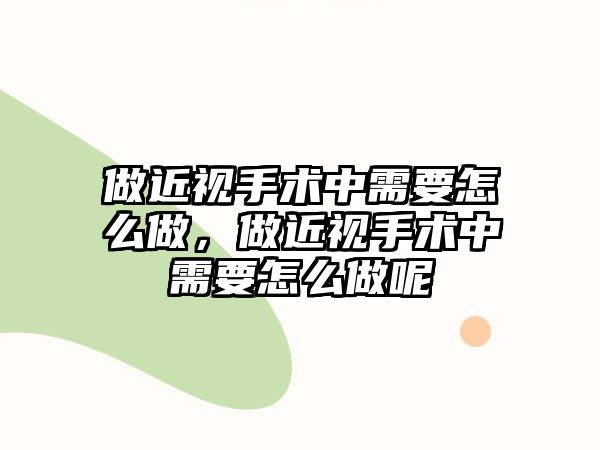 做近視手術中需要怎么做，做近視手術中需要怎么做呢