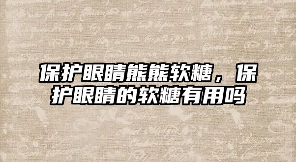 保護(hù)眼睛熊熊軟糖，保護(hù)眼睛的軟糖有用嗎