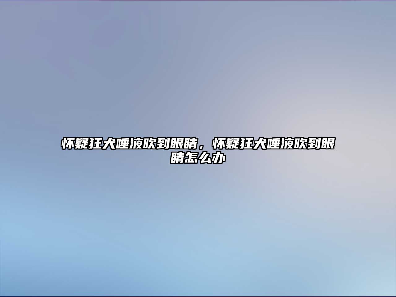 懷疑狂犬唾液吹到眼睛，懷疑狂犬唾液吹到眼睛怎么辦