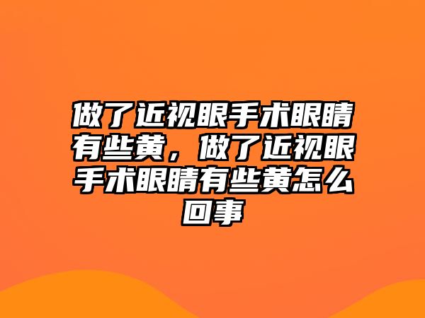 做了近視眼手術(shù)眼睛有些黃，做了近視眼手術(shù)眼睛有些黃怎么回事